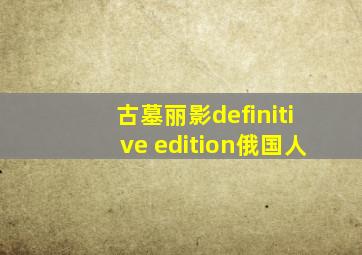 古墓丽影definitive edition俄国人